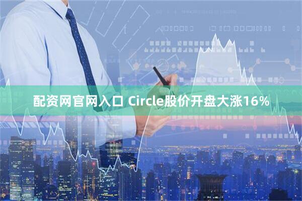 配资网官网入口 Circle股价开盘大涨16%