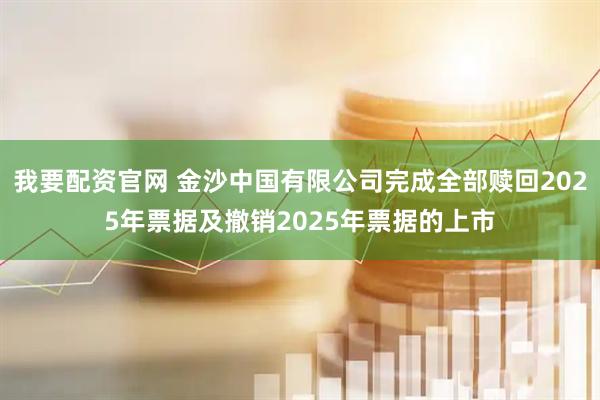 我要配资官网 金沙中国有限公司完成全部赎回2025年票据及撤销2025年票据的上市