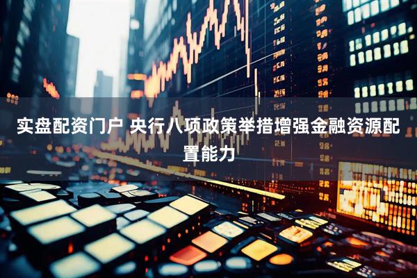 实盘配资门户 央行八项政策举措增强金融资源配置能力