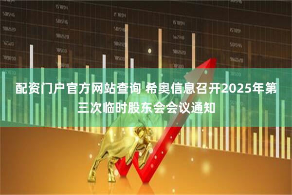 配资门户官方网站查询 希奥信息召开2025年第三次临时股东会会议通知