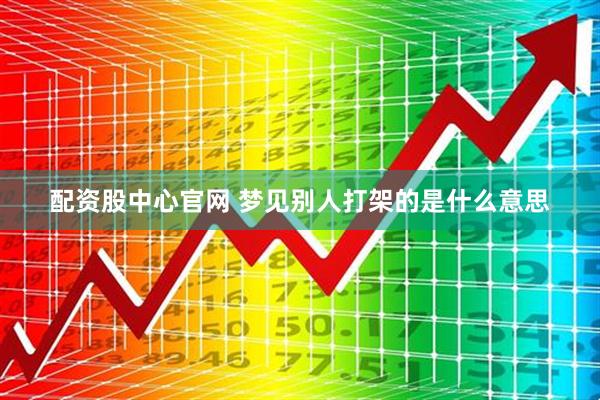 配资股中心官网 梦见别人打架的是什么意思