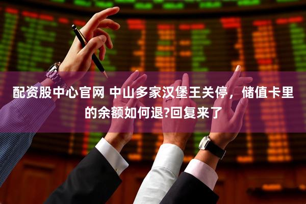 配资股中心官网 中山多家汉堡王关停，储值卡里的余额如何退?回复来了