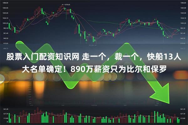 股票入门配资知识网 走一个，裁一个，快船13人大名单确定！890万薪资只为比尔和保罗