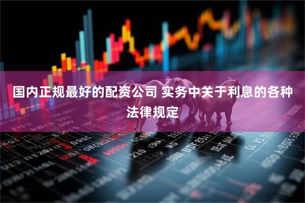 国内正规最好的配资公司 实务中关于利息的各种法律规定