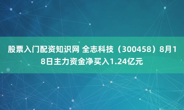 股票入门配资知识网 全志科技（300458）8月18日主力资金净买入1.24亿元