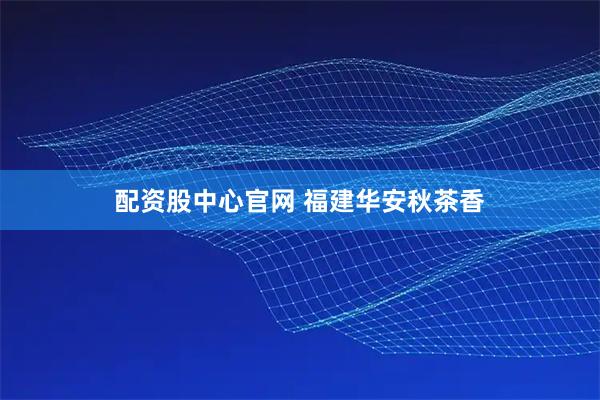 配资股中心官网 福建华安秋茶香