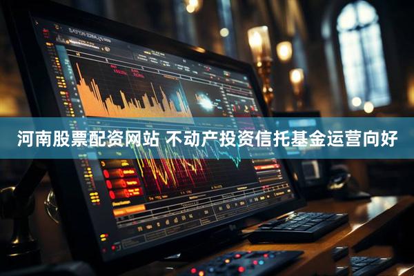 河南股票配资网站 不动产投资信托基金运营向好