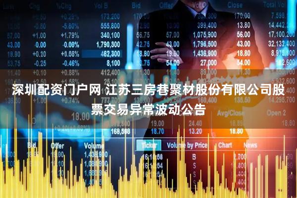 深圳配资门户网 江苏三房巷聚材股份有限公司股票交易异常波动公告